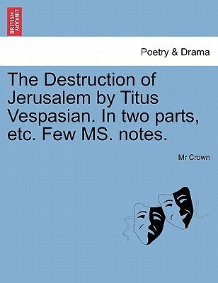 The Destruction of Jerusalem by Titus Vespasian. in Two Parts, Etc. Few Ms. Notes. by Crown, MR