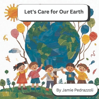 Let's Care for Our Earth: A Rhyming Book of Ideas for Kids to Help the Planet by Pedrazzoli, Jamie