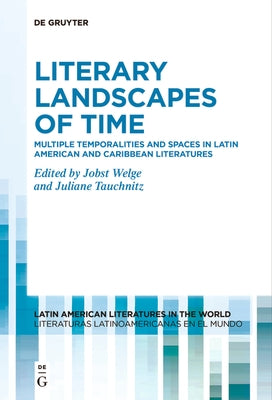 Literary Landscapes of Time: Multiple Temporalities and Spaces in Latin American and Caribbean Literatures by Welge, Jobst