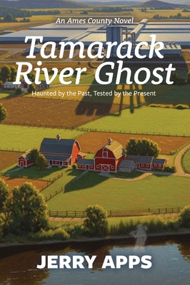 Tamarack River Ghost: When Progress Stirs the Dead and Divides the Living by Apps, Jerry