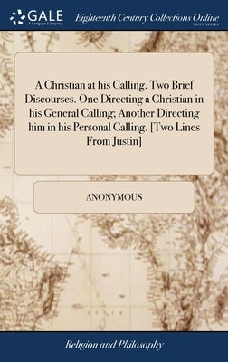 A Christian at his Calling. Two Brief Discourses. One Directing a Christian in his General Calling; Another Directing him in his Personal Calling. [Tw by Anonymous