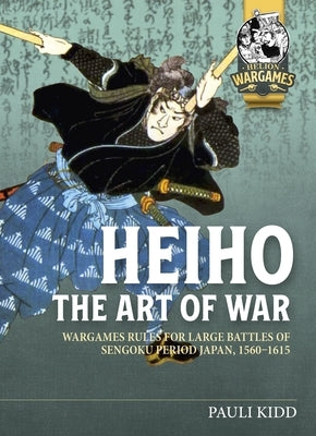 Heihō The Art of War: Wargames Rules for Large Battles of Sengoku Period Japan, 1560-1615 by Kidd, Pauli