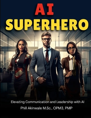 AI Superhero: Elevating Communication and Leadership with AI by Akinwale, Phill