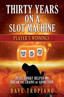 Thirty Years on a Slot Machine: Jesus Christ Helped Me Break the Chains of Addiction by Tropiano, Dave