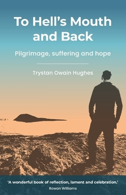 To Hell's Mouth and Back: Pilgrimage, suffering and hope by Hughes, Trystan Owain