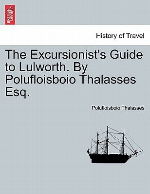 The Excursionist's Guide to Lulworth. by Polufloisboio Thalasses Esq. by Thalasses, Polufloisboio