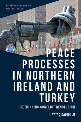 Peace Processes in Northern Ireland and Turkey: Rethinking Conflict Resolution by Kadıoğlu, İ. Aytaç