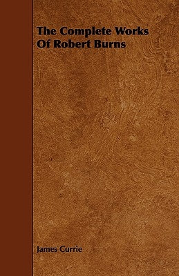 The Complete Works of Robert Burns by Currie, James