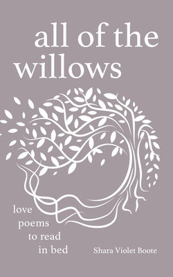 All of the Willows: Love Poems to Read in Bed by Boote, Shara Violet