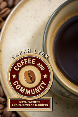 Coffee and Community: Maya Farmers and Fair-Trade Markets by Lyon, Sarah