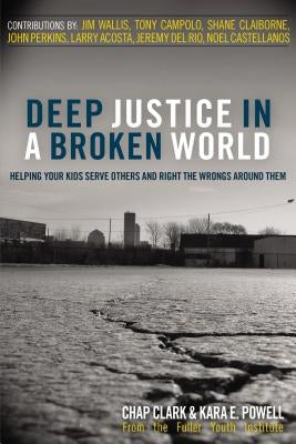 Deep Justice in a Broken World: Helping Your Kids Serve Others and Right the Wrongs Around Them by Clark, Chap
