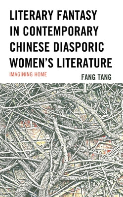 Literary Fantasy in Contemporary Chinese Diasporic Women's Literature: Imagining Home by Tang, Fang