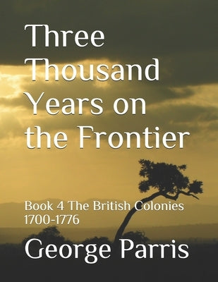 Three Thousand Years on the Frontier: Book 4The British Colonies 1700-1776 by Parris, George E.