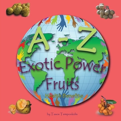 A - Z Exotic Power Fruits: Learning the ABC with the help of Exotic Power Fruits (exotic fruits alphabet) (A to Z early learning Book 6) (A-Z ser by Tsimpoukidis, Tasos
