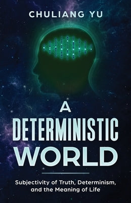 A Deterministic World: Subjectivity of Truth, Determinism, and the Meaning of Life by Yu, Chuliang