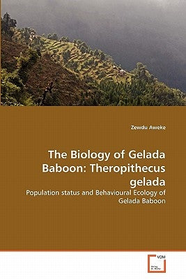 The Biology of Gelada Baboon: Theropithecus gelada by Aweke, Zewdu