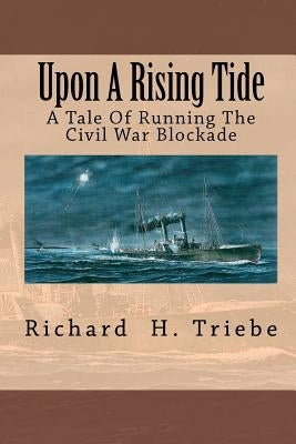 Upon A Rising Tide: A Tale Of Running The Civil War Blockade by Triebe, Richard H.
