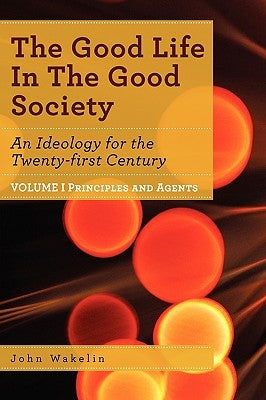 The Good Life in the Good Society - Volume I by Wakelin, John