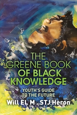 The Greene Book of Black Knowledge: Youth's Guide To The Future by El M. Stj Heron, Will