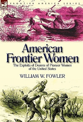 American Frontier Women: the Exploits of Dozens of Pioneer Women of the United States by Fowler, William W.