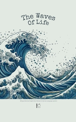 The Waves of Life: Bilingual German-English Short Stories for German Language Learners by Bilingual, Pomme