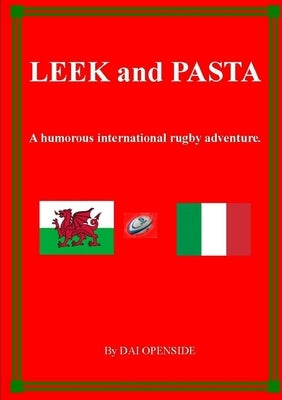 LEEK and PASTA A HUMOROUS INTERNATIONAL RUGBY ADVENTURE by Openside, Dai