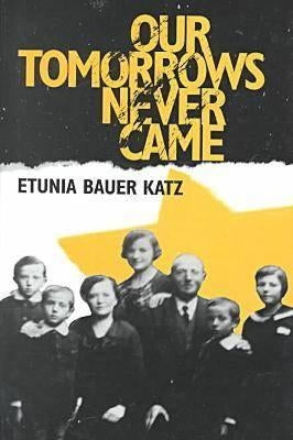 Our Tomorrows Never Came by Katz, Etunia Bauer