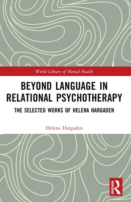 Beyond Language in Relational Psychotherapy: The Selected Works of Helena Hargaden by Hargaden, Helena