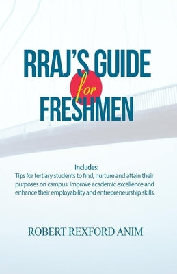 RRAJ's Guide for Freshmen: Tips for tertiary students to find, nurture and attain their purposes on campus, improve academic excellence and enhan by Anim, Robert Rexford