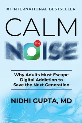 Calm the Noise: Why Adults Must Escape Digital Addiction to Save the Next Generation by Gupta, Nidhi