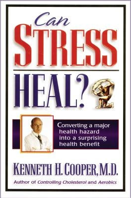 Can Stress Heal?: Converting a Major Health Hazard Into a Surprising Health Benefit by Cooper, Kenneth