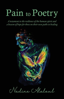 Pain to Poetry: A testament to the resilience of the human spirit and a beacon of hope for those on their own paths to healing by Alaloul, Nadine