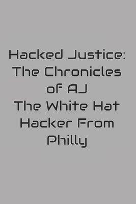 Hacked Justice: The Chronicles of AJ, The White Hat Hacker From Philly by Farrior, Anthony