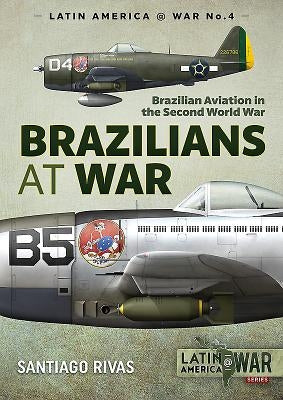 Brazilians at War: Brazilian Aviation in the Second World War by Rivas, Santiago