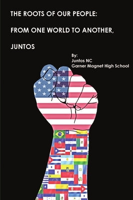 The Roots of Our People: From One World to Another, Juntos! by Garner Magnet School, Juntos Nc