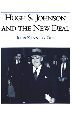 Hugh S Johnson and the New Deal by Ohl, John Kennedy