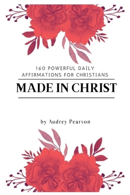 Made in Christ: 160 Powerful Daily Affirmations For Christians by Pearson, Audrey