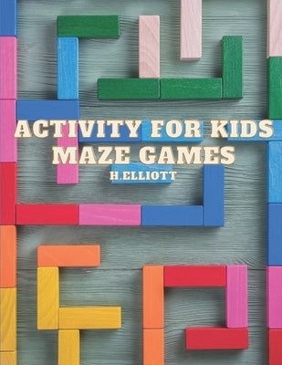 Activity For Kids Maze Games: Fun Mazes Games For Kids, Games Puzzles, Activity Book 4-6, 6-8 For Boys & Girls by Elliott, H.