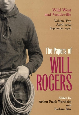 The Papers of Will Rogers: Wild West and Vaudeville, April 1904-September 1908 by Rogers, Will