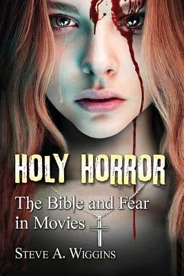Holy Horror: The Bible and Fear in Movies by Wiggins, Steve A.