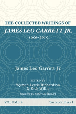 The Collected Writings of James Leo Garrett Jr., 1950-2015: Volume Four: Theology, Part I by Garrett, James Leo