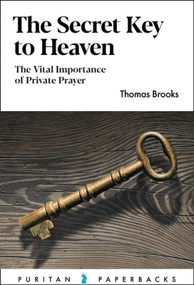The Secret Key to Heaven: The Vital Importance of Private Prayer by Brooks, Thomas