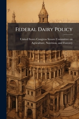 Federal Dairy Policy by United States Congress Senate Committee