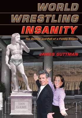 World Wrestling Insanity: The Decline and Fall of a Family Empire by Guttman, James