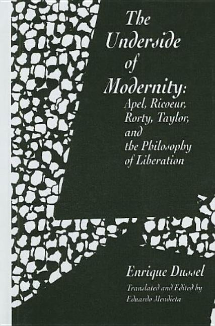 The Underside of Modernity: Apel, Ricoeur, Rorty, Taylor, & the Philosophy of Liberation by Dussel, Enrique