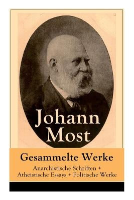 Gesammelte Werke: Anarchistische Schriften + Atheistische Essays + Politische Werke: Die Freie Gesellschaft + Die Gottespest + Die Eigen by Most, Johann