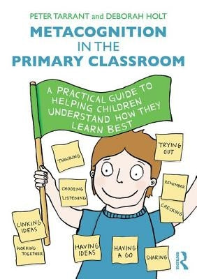 Metacognition in the Primary Classroom: A practical guide to helping children understand how they learn best by Tarrant, Peter
