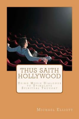 Thus Saith Hollywood: Using Movie Dialogue to Stimulate Spiritual Thought by Elliott, Michael