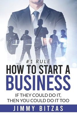 How to Start a Business: If they could do it, then you can do it too. by Bitzas, Jimmy