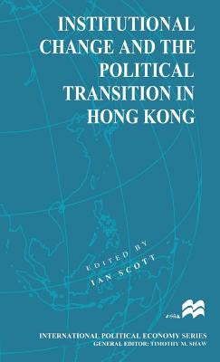 Institutional Change and the Political Transition in Hong Kong by Scott, Ian